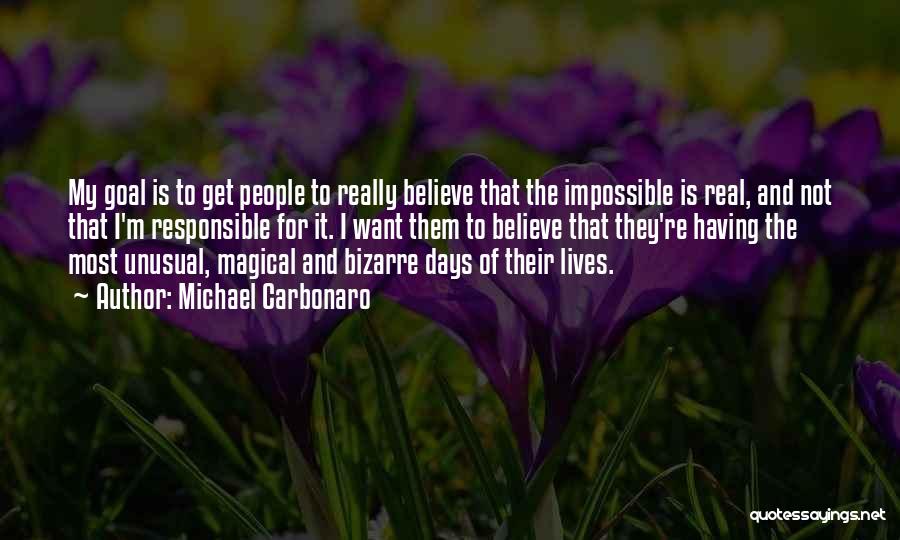 Michael Carbonaro Quotes: My Goal Is To Get People To Really Believe That The Impossible Is Real, And Not That I'm Responsible For