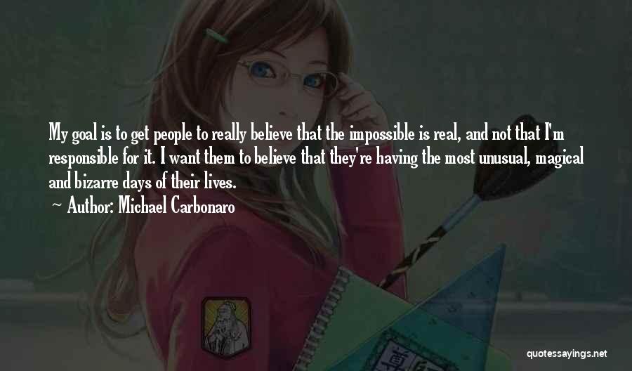 Michael Carbonaro Quotes: My Goal Is To Get People To Really Believe That The Impossible Is Real, And Not That I'm Responsible For