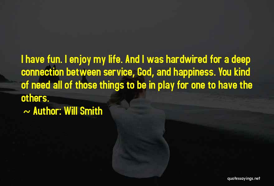 Will Smith Quotes: I Have Fun. I Enjoy My Life. And I Was Hardwired For A Deep Connection Between Service, God, And Happiness.