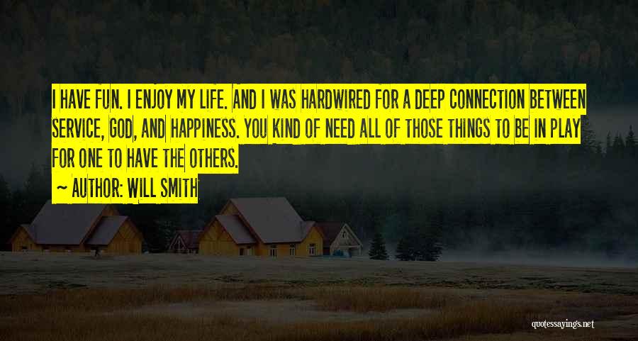 Will Smith Quotes: I Have Fun. I Enjoy My Life. And I Was Hardwired For A Deep Connection Between Service, God, And Happiness.