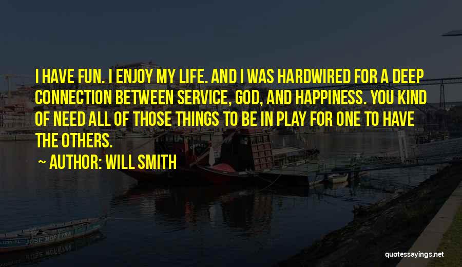 Will Smith Quotes: I Have Fun. I Enjoy My Life. And I Was Hardwired For A Deep Connection Between Service, God, And Happiness.