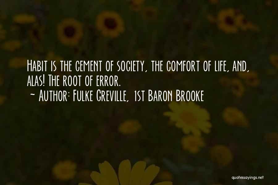 Fulke Greville, 1st Baron Brooke Quotes: Habit Is The Cement Of Society, The Comfort Of Life, And, Alas! The Root Of Error.