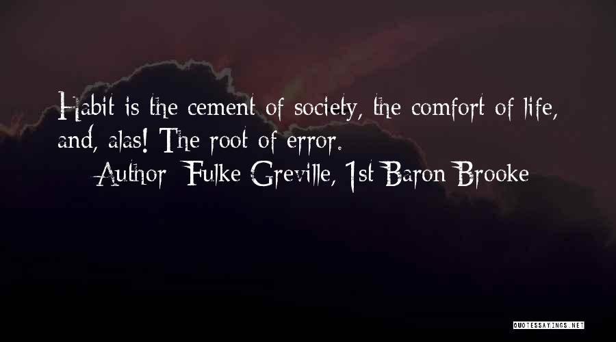 Fulke Greville, 1st Baron Brooke Quotes: Habit Is The Cement Of Society, The Comfort Of Life, And, Alas! The Root Of Error.