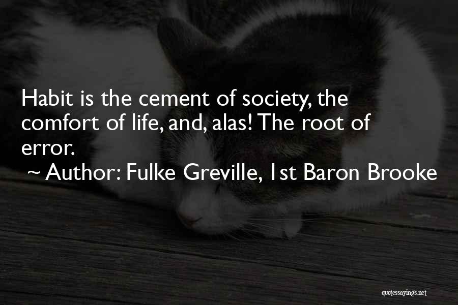 Fulke Greville, 1st Baron Brooke Quotes: Habit Is The Cement Of Society, The Comfort Of Life, And, Alas! The Root Of Error.