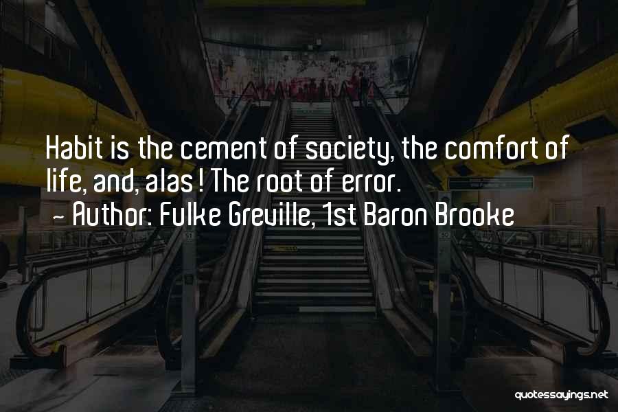 Fulke Greville, 1st Baron Brooke Quotes: Habit Is The Cement Of Society, The Comfort Of Life, And, Alas! The Root Of Error.