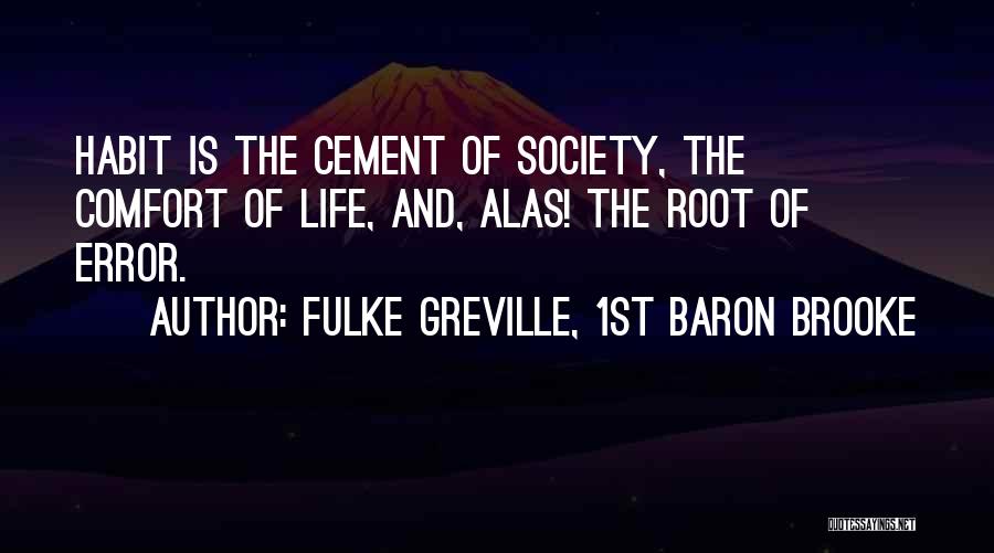 Fulke Greville, 1st Baron Brooke Quotes: Habit Is The Cement Of Society, The Comfort Of Life, And, Alas! The Root Of Error.