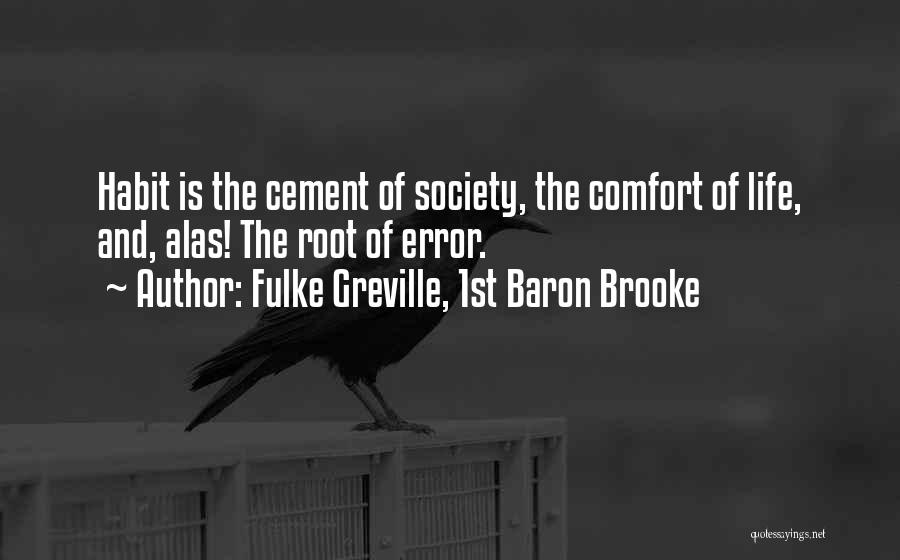 Fulke Greville, 1st Baron Brooke Quotes: Habit Is The Cement Of Society, The Comfort Of Life, And, Alas! The Root Of Error.