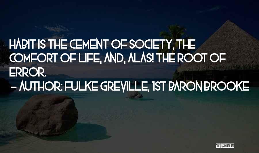 Fulke Greville, 1st Baron Brooke Quotes: Habit Is The Cement Of Society, The Comfort Of Life, And, Alas! The Root Of Error.