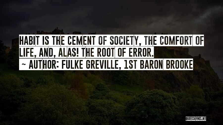 Fulke Greville, 1st Baron Brooke Quotes: Habit Is The Cement Of Society, The Comfort Of Life, And, Alas! The Root Of Error.