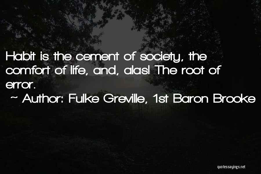 Fulke Greville, 1st Baron Brooke Quotes: Habit Is The Cement Of Society, The Comfort Of Life, And, Alas! The Root Of Error.