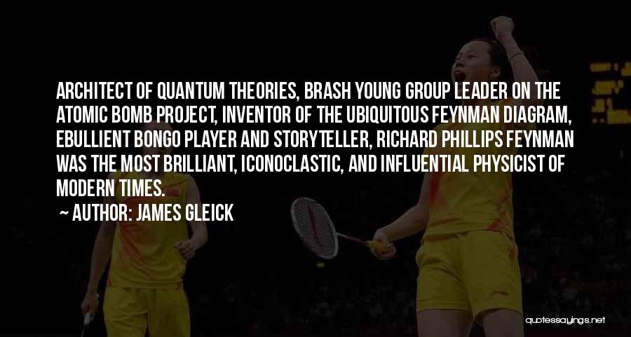 James Gleick Quotes: Architect Of Quantum Theories, Brash Young Group Leader On The Atomic Bomb Project, Inventor Of The Ubiquitous Feynman Diagram, Ebullient