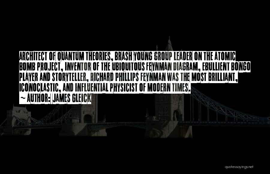 James Gleick Quotes: Architect Of Quantum Theories, Brash Young Group Leader On The Atomic Bomb Project, Inventor Of The Ubiquitous Feynman Diagram, Ebullient