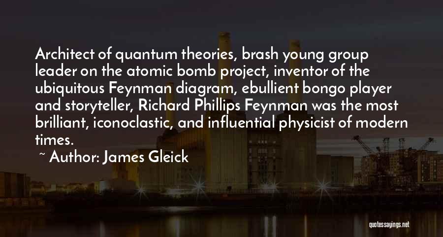 James Gleick Quotes: Architect Of Quantum Theories, Brash Young Group Leader On The Atomic Bomb Project, Inventor Of The Ubiquitous Feynman Diagram, Ebullient