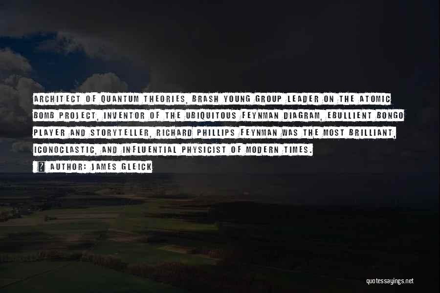 James Gleick Quotes: Architect Of Quantum Theories, Brash Young Group Leader On The Atomic Bomb Project, Inventor Of The Ubiquitous Feynman Diagram, Ebullient