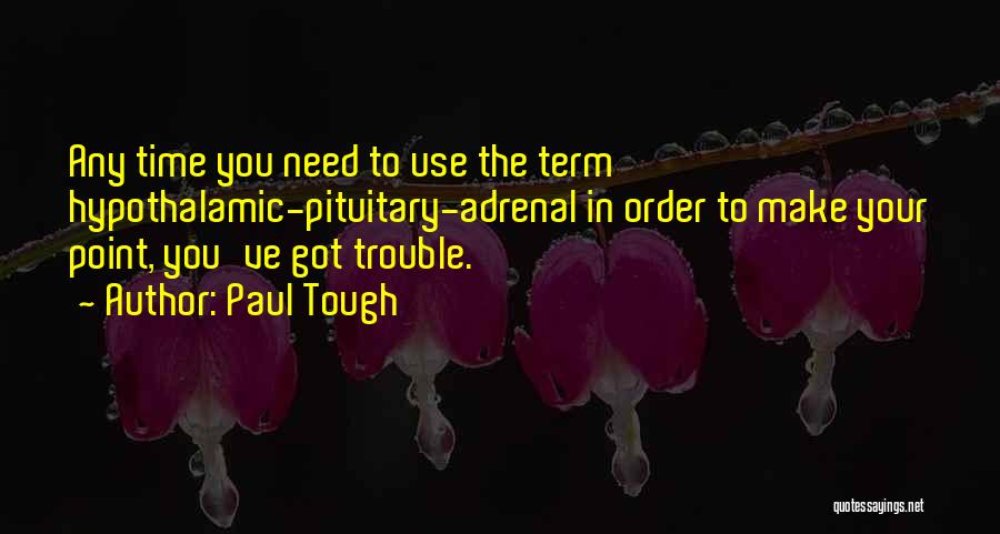 Paul Tough Quotes: Any Time You Need To Use The Term Hypothalamic-pituitary-adrenal In Order To Make Your Point, You've Got Trouble.