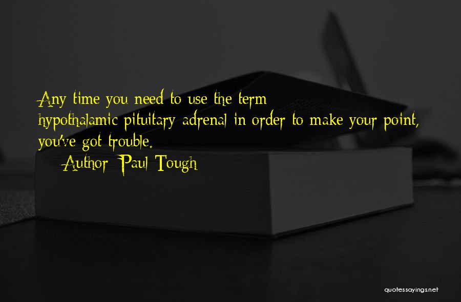 Paul Tough Quotes: Any Time You Need To Use The Term Hypothalamic-pituitary-adrenal In Order To Make Your Point, You've Got Trouble.