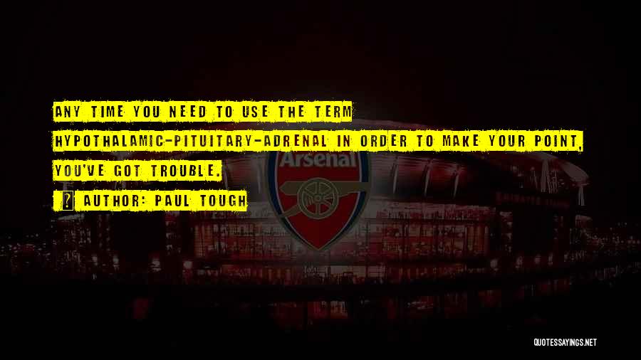 Paul Tough Quotes: Any Time You Need To Use The Term Hypothalamic-pituitary-adrenal In Order To Make Your Point, You've Got Trouble.