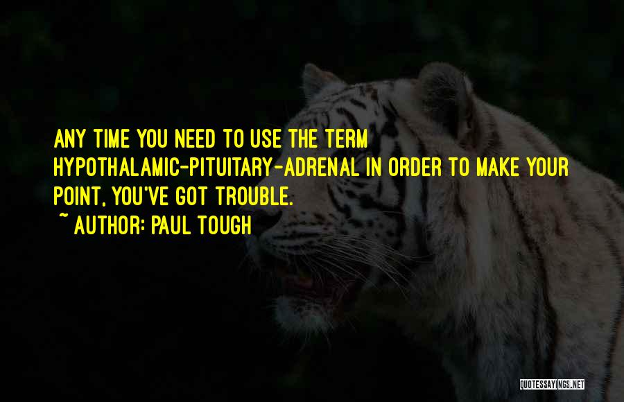 Paul Tough Quotes: Any Time You Need To Use The Term Hypothalamic-pituitary-adrenal In Order To Make Your Point, You've Got Trouble.