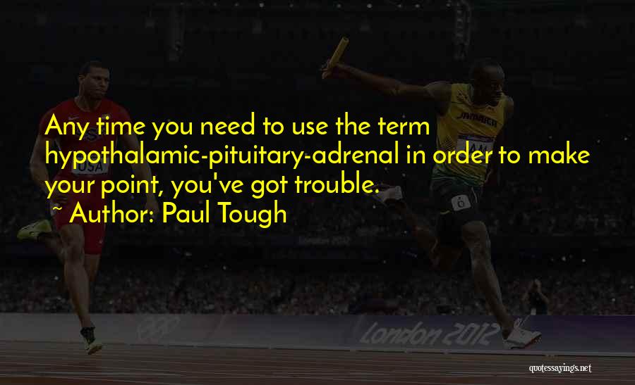 Paul Tough Quotes: Any Time You Need To Use The Term Hypothalamic-pituitary-adrenal In Order To Make Your Point, You've Got Trouble.