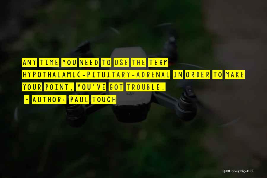 Paul Tough Quotes: Any Time You Need To Use The Term Hypothalamic-pituitary-adrenal In Order To Make Your Point, You've Got Trouble.