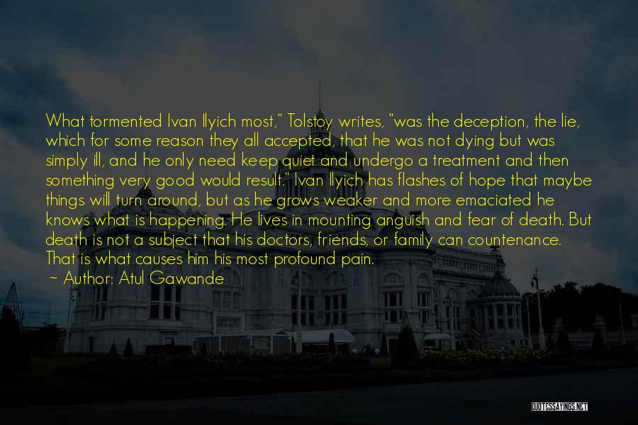 Atul Gawande Quotes: What Tormented Ivan Ilyich Most, Tolstoy Writes, Was The Deception, The Lie, Which For Some Reason They All Accepted, That