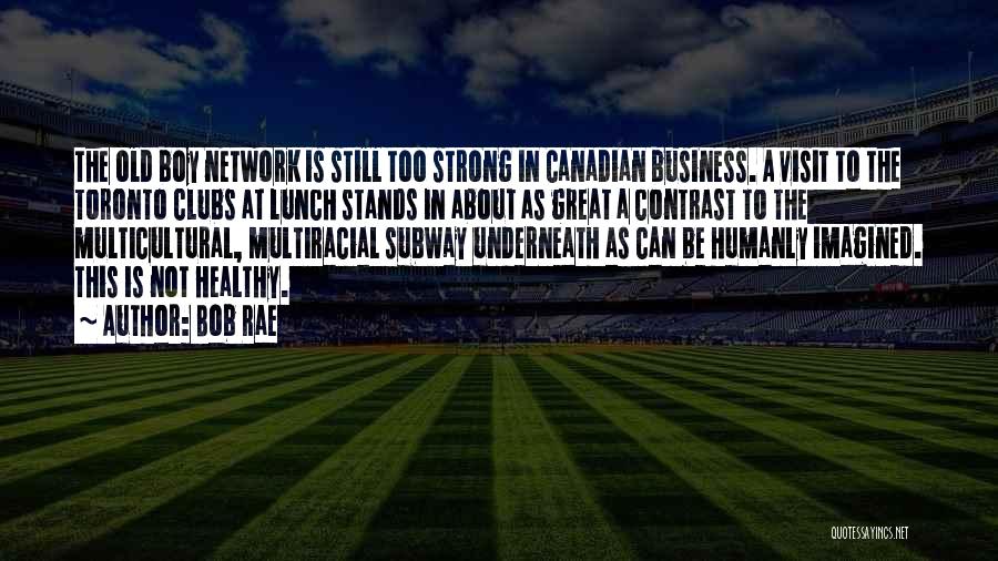 Bob Rae Quotes: The Old Boy Network Is Still Too Strong In Canadian Business. A Visit To The Toronto Clubs At Lunch Stands