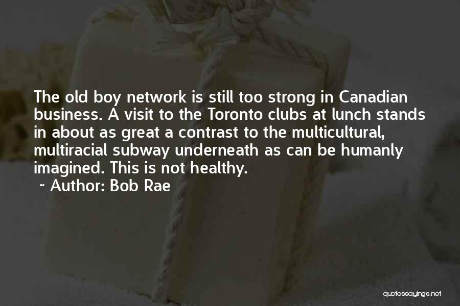 Bob Rae Quotes: The Old Boy Network Is Still Too Strong In Canadian Business. A Visit To The Toronto Clubs At Lunch Stands