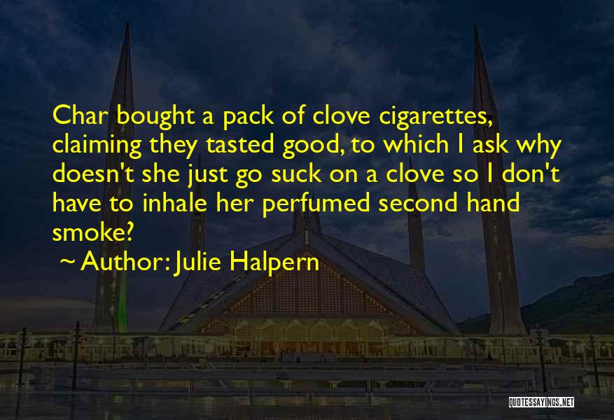 Julie Halpern Quotes: Char Bought A Pack Of Clove Cigarettes, Claiming They Tasted Good, To Which I Ask Why Doesn't She Just Go