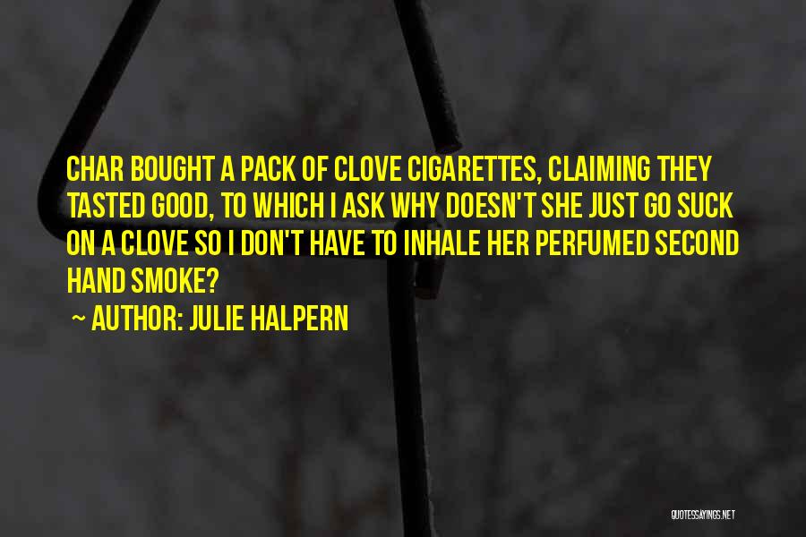 Julie Halpern Quotes: Char Bought A Pack Of Clove Cigarettes, Claiming They Tasted Good, To Which I Ask Why Doesn't She Just Go