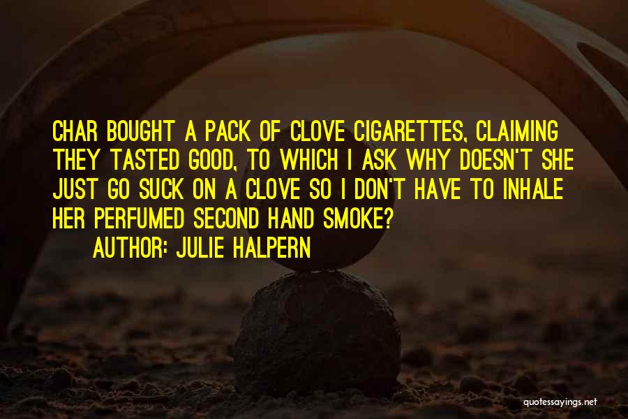 Julie Halpern Quotes: Char Bought A Pack Of Clove Cigarettes, Claiming They Tasted Good, To Which I Ask Why Doesn't She Just Go