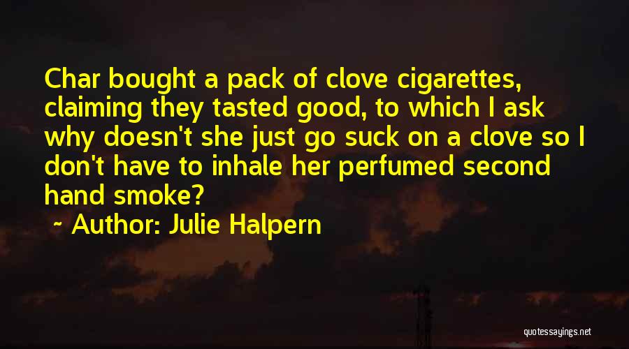 Julie Halpern Quotes: Char Bought A Pack Of Clove Cigarettes, Claiming They Tasted Good, To Which I Ask Why Doesn't She Just Go