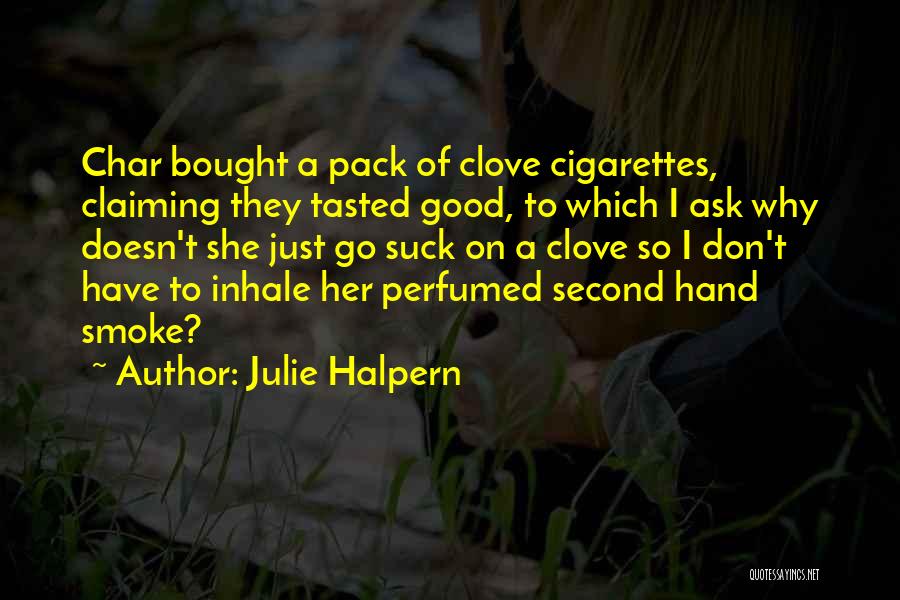 Julie Halpern Quotes: Char Bought A Pack Of Clove Cigarettes, Claiming They Tasted Good, To Which I Ask Why Doesn't She Just Go