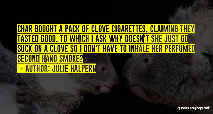 Julie Halpern Quotes: Char Bought A Pack Of Clove Cigarettes, Claiming They Tasted Good, To Which I Ask Why Doesn't She Just Go