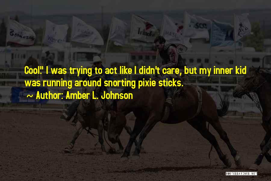 Amber L. Johnson Quotes: Cool. I Was Trying To Act Like I Didn't Care, But My Inner Kid Was Running Around Snorting Pixie Sticks.