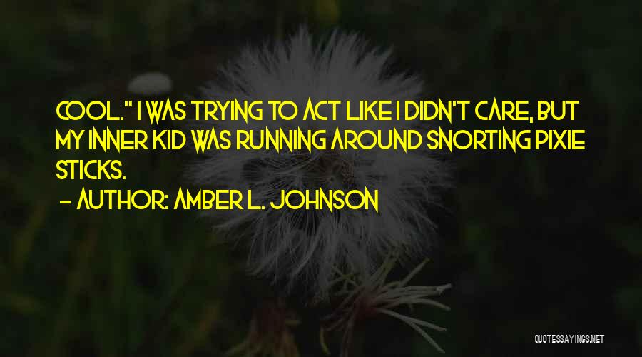 Amber L. Johnson Quotes: Cool. I Was Trying To Act Like I Didn't Care, But My Inner Kid Was Running Around Snorting Pixie Sticks.