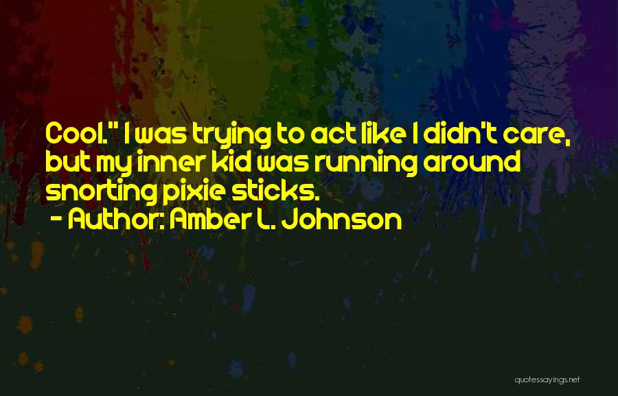 Amber L. Johnson Quotes: Cool. I Was Trying To Act Like I Didn't Care, But My Inner Kid Was Running Around Snorting Pixie Sticks.