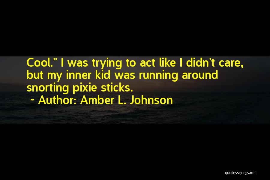 Amber L. Johnson Quotes: Cool. I Was Trying To Act Like I Didn't Care, But My Inner Kid Was Running Around Snorting Pixie Sticks.