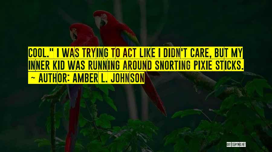 Amber L. Johnson Quotes: Cool. I Was Trying To Act Like I Didn't Care, But My Inner Kid Was Running Around Snorting Pixie Sticks.