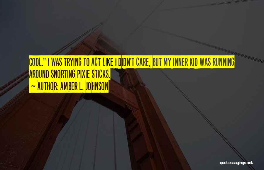 Amber L. Johnson Quotes: Cool. I Was Trying To Act Like I Didn't Care, But My Inner Kid Was Running Around Snorting Pixie Sticks.