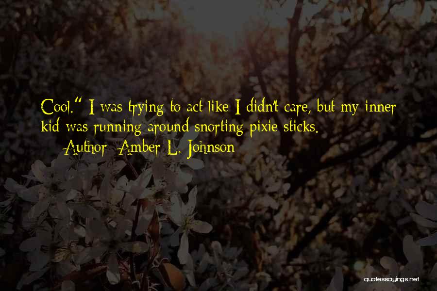 Amber L. Johnson Quotes: Cool. I Was Trying To Act Like I Didn't Care, But My Inner Kid Was Running Around Snorting Pixie Sticks.