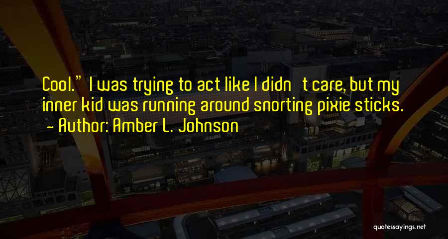 Amber L. Johnson Quotes: Cool. I Was Trying To Act Like I Didn't Care, But My Inner Kid Was Running Around Snorting Pixie Sticks.