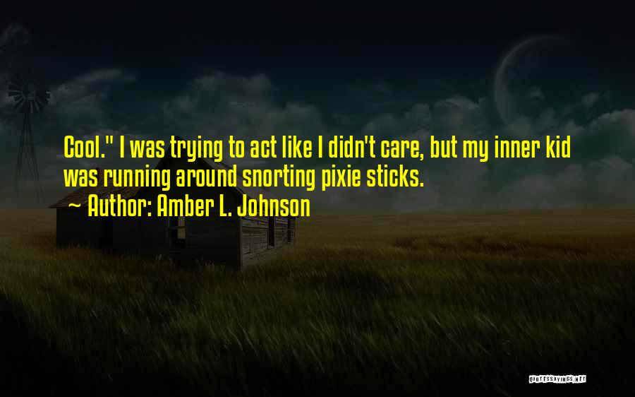 Amber L. Johnson Quotes: Cool. I Was Trying To Act Like I Didn't Care, But My Inner Kid Was Running Around Snorting Pixie Sticks.