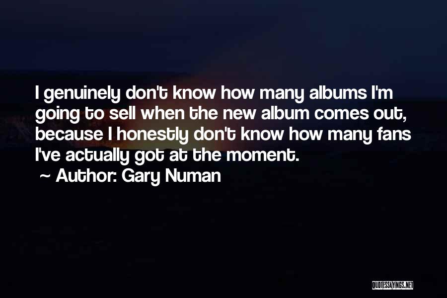 Gary Numan Quotes: I Genuinely Don't Know How Many Albums I'm Going To Sell When The New Album Comes Out, Because I Honestly