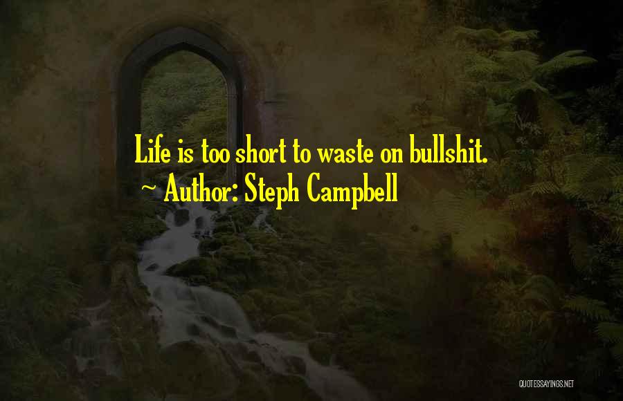 Steph Campbell Quotes: Life Is Too Short To Waste On Bullshit.