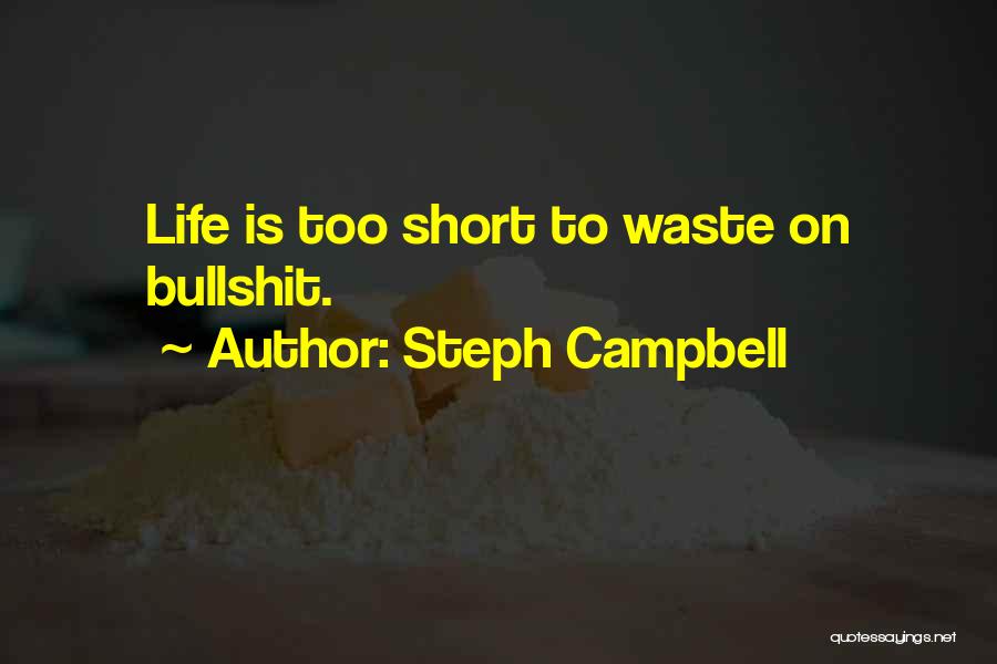 Steph Campbell Quotes: Life Is Too Short To Waste On Bullshit.