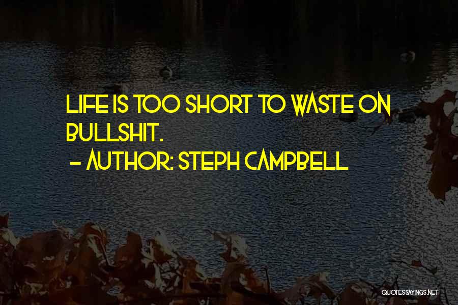 Steph Campbell Quotes: Life Is Too Short To Waste On Bullshit.