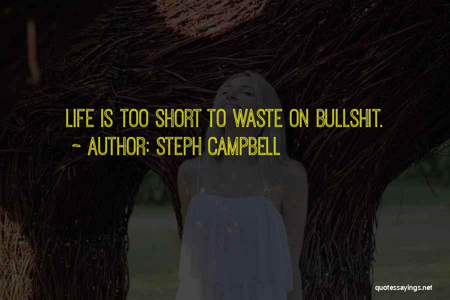 Steph Campbell Quotes: Life Is Too Short To Waste On Bullshit.