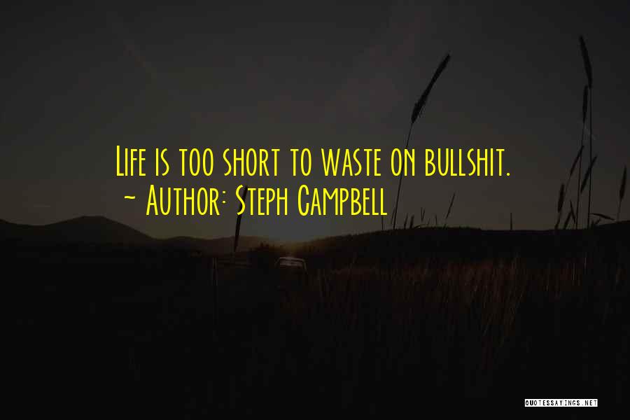 Steph Campbell Quotes: Life Is Too Short To Waste On Bullshit.