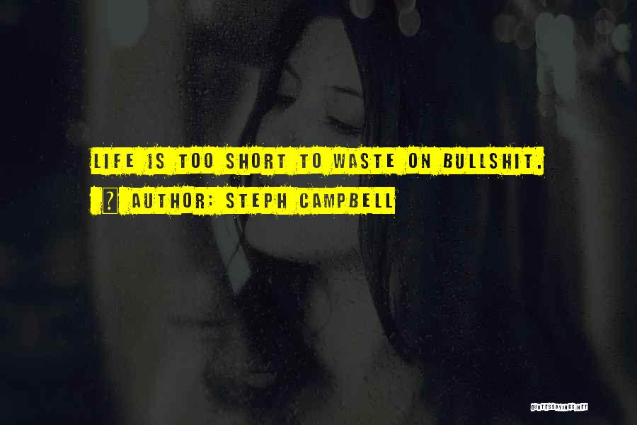 Steph Campbell Quotes: Life Is Too Short To Waste On Bullshit.
