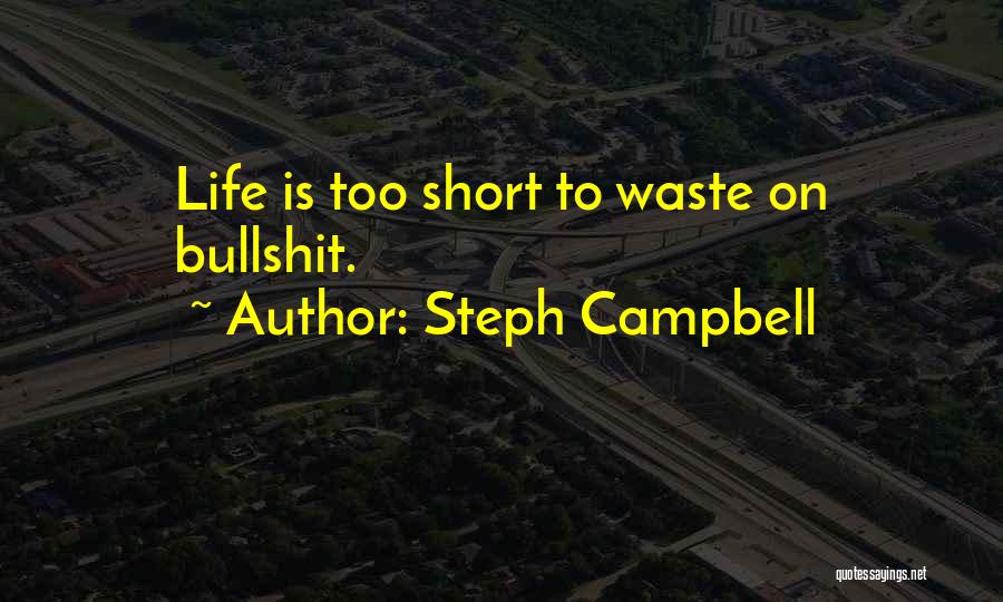 Steph Campbell Quotes: Life Is Too Short To Waste On Bullshit.